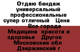 Отдаю бандаж универсальный профессиональные супер отличный › Цена ­ 900 - Все города Медицина, красота и здоровье » Другое   . Московская обл.,Дзержинский г.